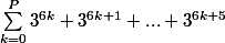 \sum_{k=0}^{P}{3^{6k}+3^{6k+1}+...+3^{6k+5}} 